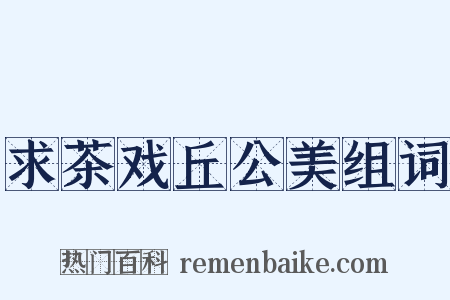 求茶戏丘公美组词是什么意思的图片